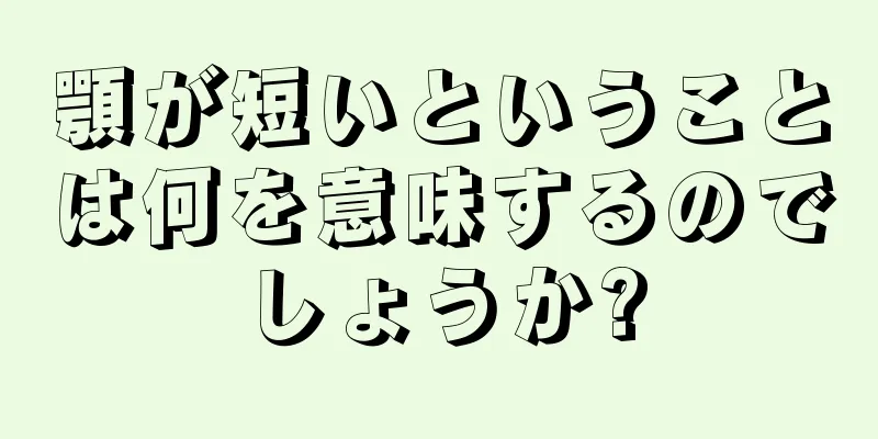 顎が短いということは何を意味するのでしょうか?