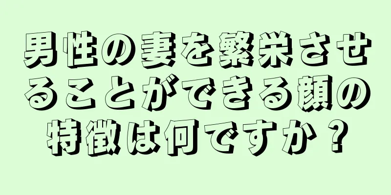 男性の妻を繁栄させることができる顔の特徴は何ですか？