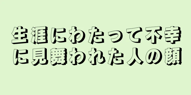 生涯にわたって不幸に見舞われた人の顔