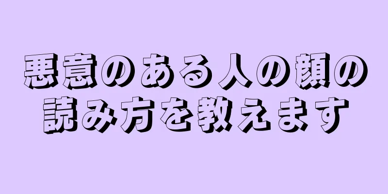 悪意のある人の顔の読み方を教えます