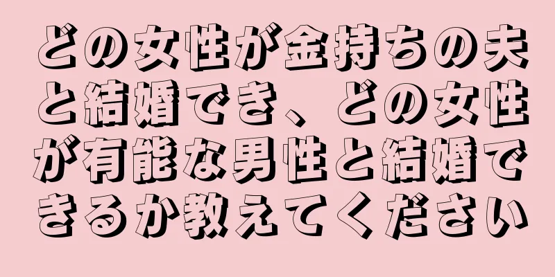 どの女性が金持ちの夫と結婚でき、どの女性が有能な男性と結婚できるか教えてください