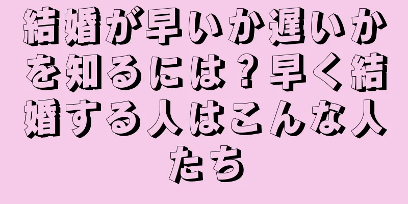 結婚が早いか遅いかを知るには？早く結婚する人はこんな人たち