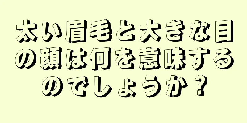 太い眉毛と大きな目の顔は何を意味するのでしょうか？