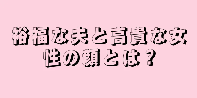 裕福な夫と高貴な女性の顔とは？