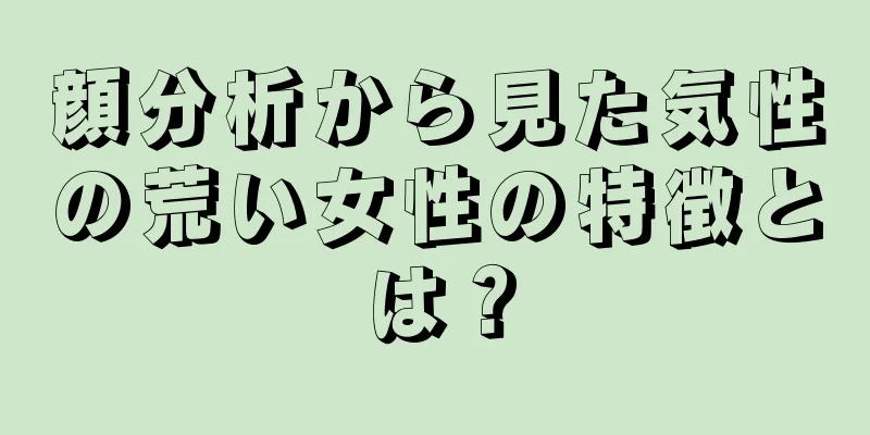 顔分析から見た気性の荒い女性の特徴とは？