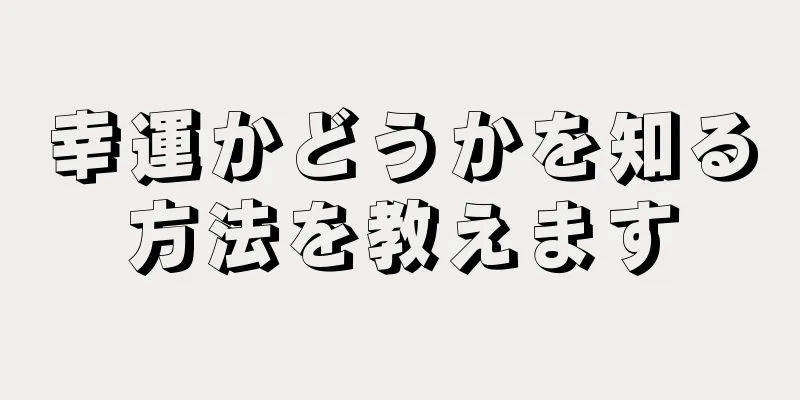 幸運かどうかを知る方法を教えます