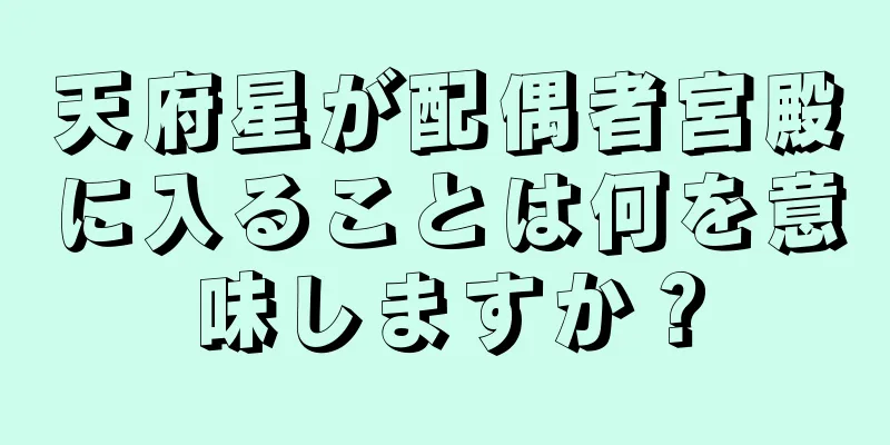 天府星が配偶者宮殿に入ることは何を意味しますか？