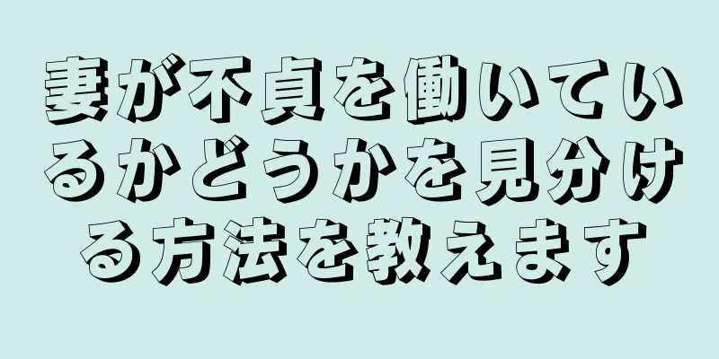 妻が不貞を働いているかどうかを見分ける方法を教えます