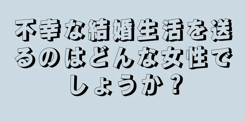 不幸な結婚生活を送るのはどんな女性でしょうか？