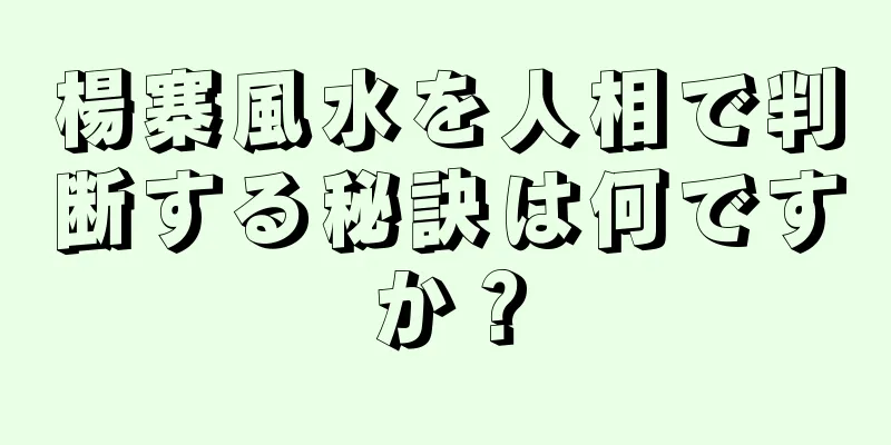 楊寨風水を人相で判断する秘訣は何ですか？