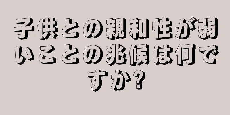 子供との親和性が弱いことの兆候は何ですか?