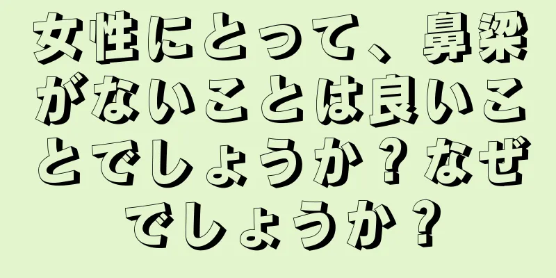 女性にとって、鼻梁がないことは良いことでしょうか？なぜでしょうか？