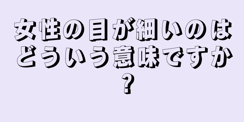 女性の目が細いのはどういう意味ですか？