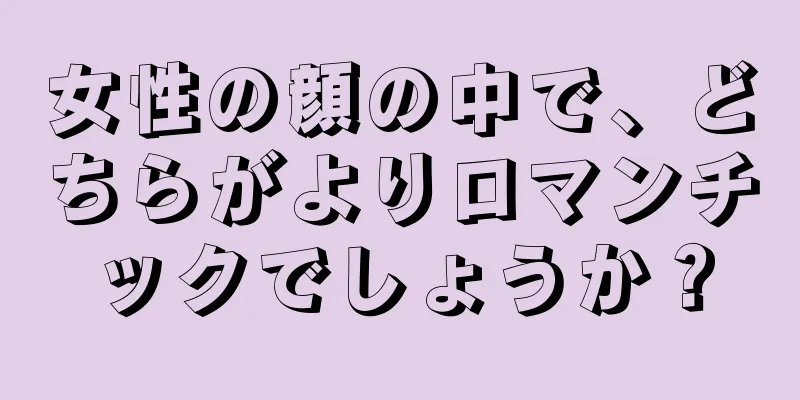 女性の顔の中で、どちらがよりロマンチックでしょうか？