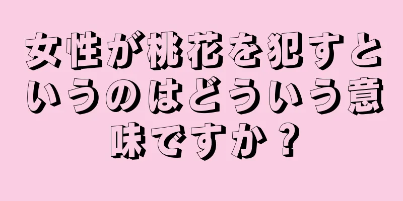 女性が桃花を犯すというのはどういう意味ですか？