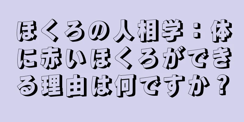 ほくろの人相学：体に赤いほくろができる理由は何ですか？