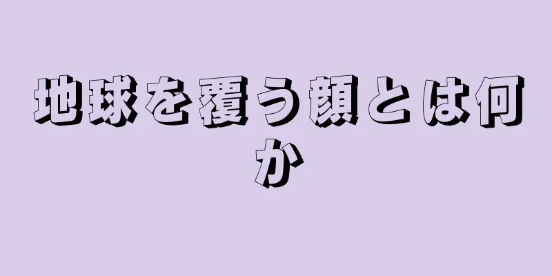 地球を覆う顔とは何か