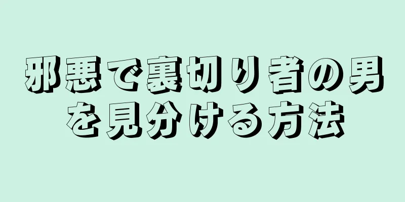 邪悪で裏切り者の男を見分ける方法