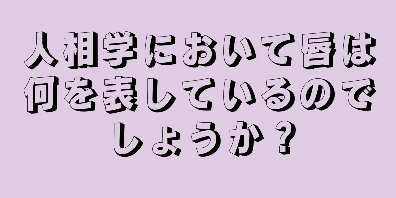 人相学において唇は何を表しているのでしょうか？