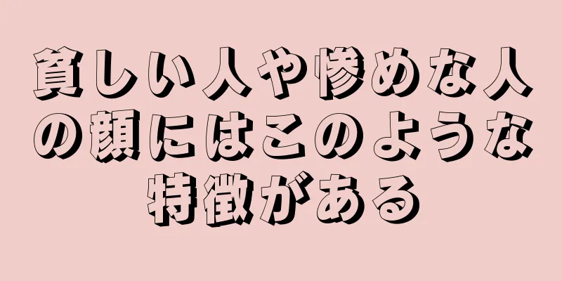 貧しい人や惨めな人の顔にはこのような特徴がある