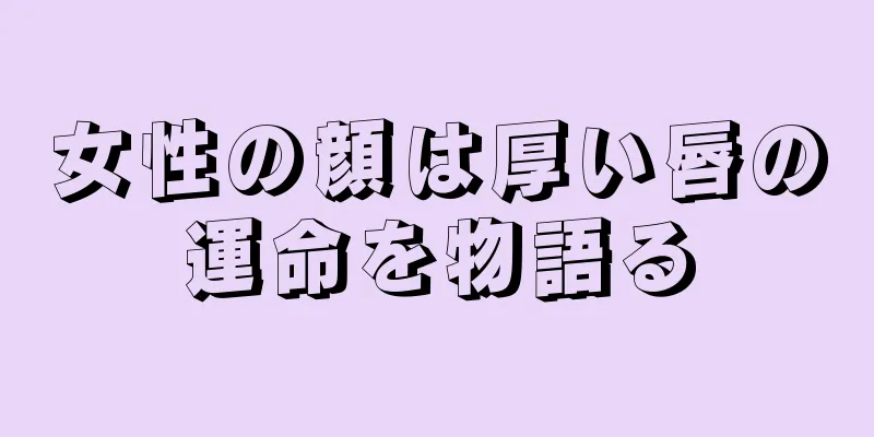 女性の顔は厚い唇の運命を物語る