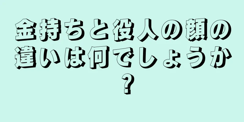 金持ちと役人の顔の違いは何でしょうか？