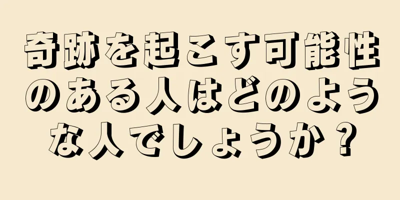 奇跡を起こす可能性のある人はどのような人でしょうか？