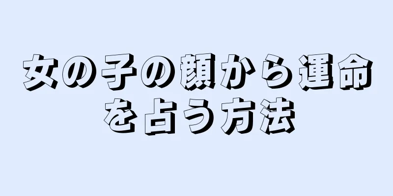 女の子の顔から運命を占う方法