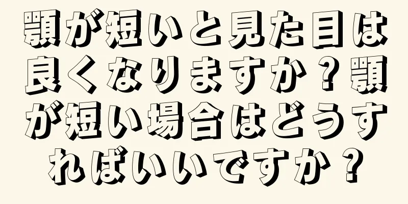 顎が短いと見た目は良くなりますか？顎が短い場合はどうすればいいですか？