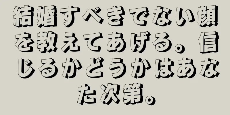 結婚すべきでない顔を教えてあげる。信じるかどうかはあなた次第。