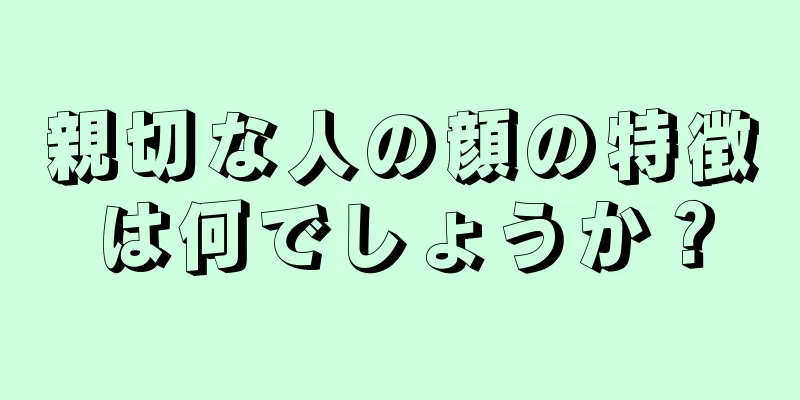 親切な人の顔の特徴は何でしょうか？