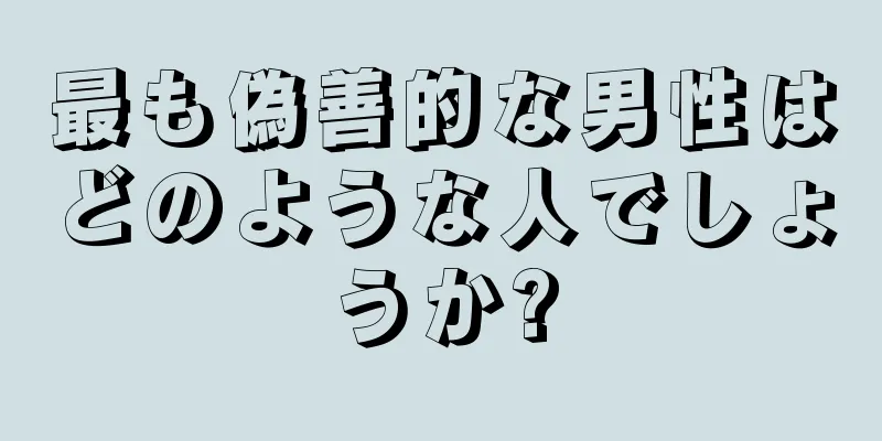 最も偽善的な男性はどのような人でしょうか?