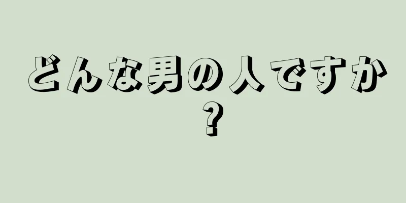 どんな男の人ですか？