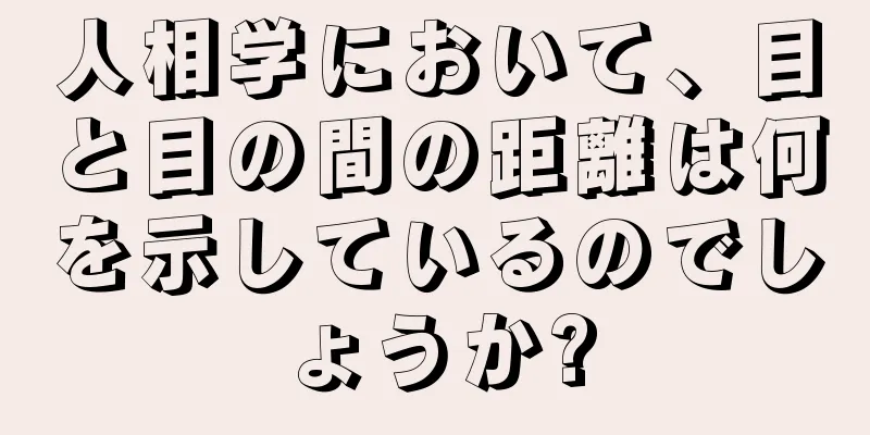 人相学において、目と目の間の距離は何を示しているのでしょうか?