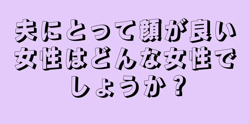 夫にとって顔が良い女性はどんな女性でしょうか？