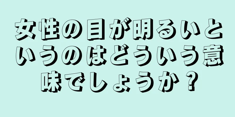 女性の目が明るいというのはどういう意味でしょうか？