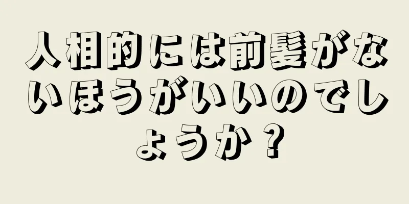 人相的には前髪がないほうがいいのでしょうか？