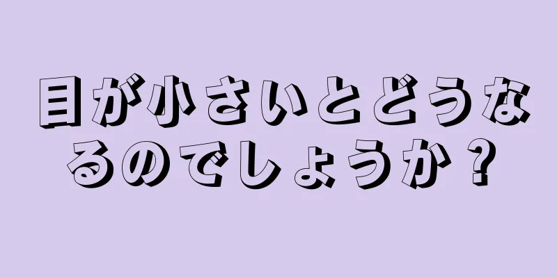 目が小さいとどうなるのでしょうか？