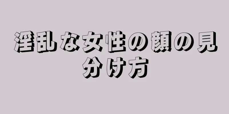 淫乱な女性の顔の見分け方