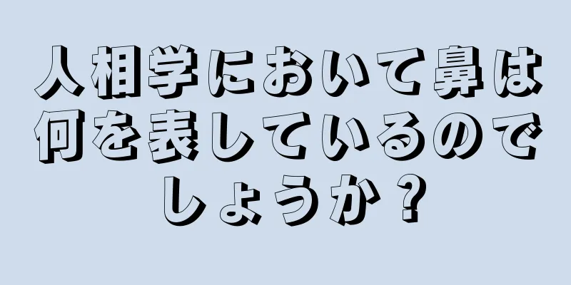 人相学において鼻は何を表しているのでしょうか？