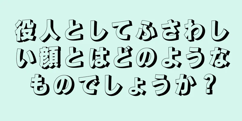 役人としてふさわしい顔とはどのようなものでしょうか？