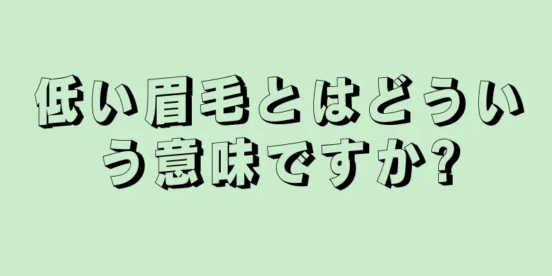 低い眉毛とはどういう意味ですか?