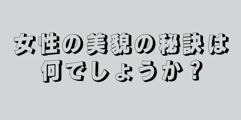 女性の美貌の秘訣は何でしょうか？