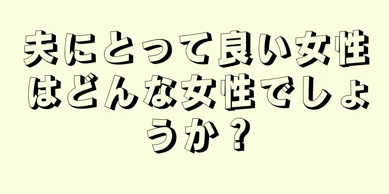 夫にとって良い女性はどんな女性でしょうか？