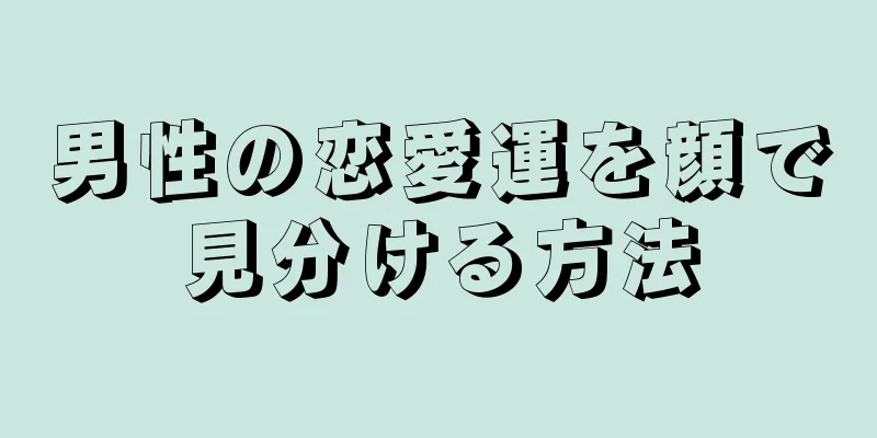 男性の恋愛運を顔で見分ける方法