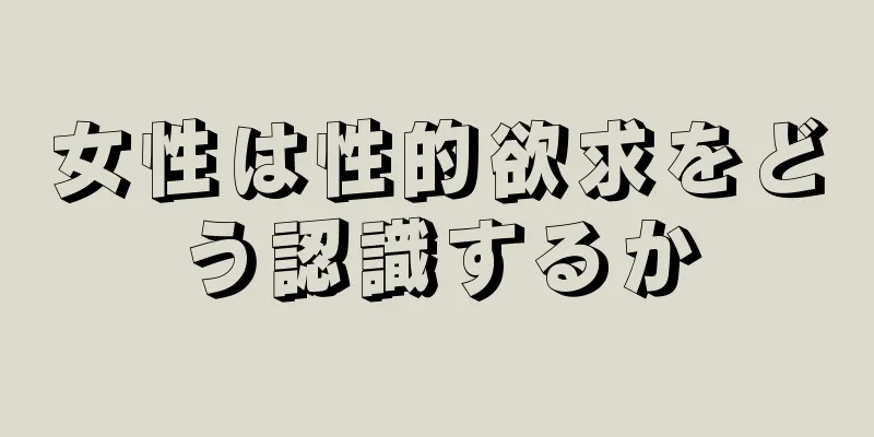 女性は性的欲求をどう認識するか