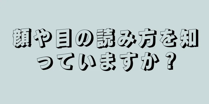 顔や目の読み方を知っていますか？