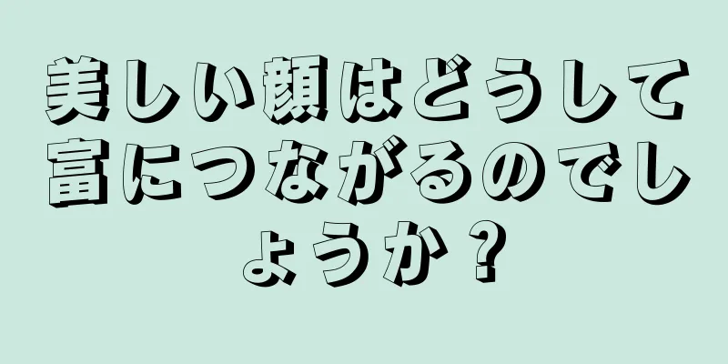 美しい顔はどうして富につながるのでしょうか？