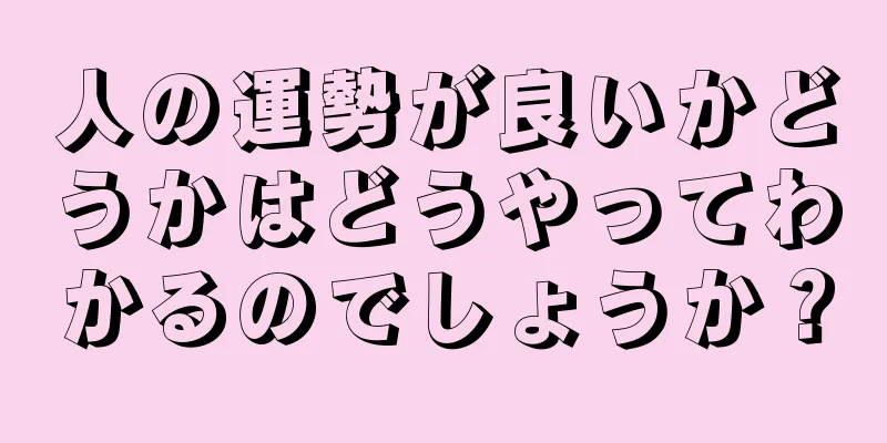 人の運勢が良いかどうかはどうやってわかるのでしょうか？