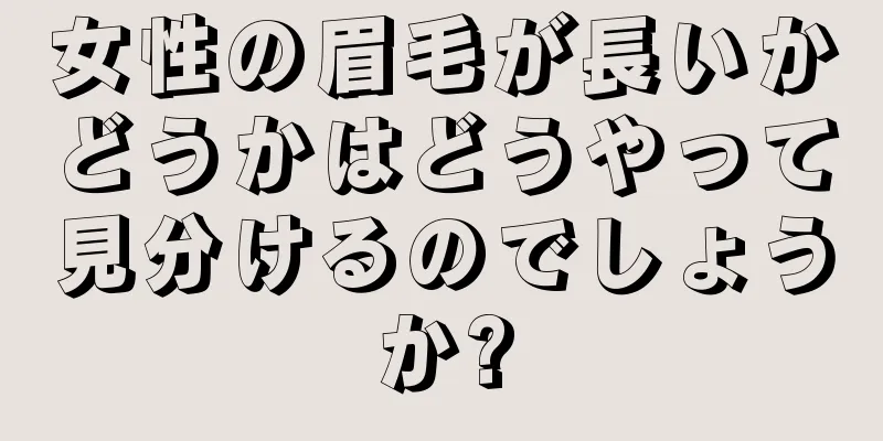 女性の眉毛が長いかどうかはどうやって見分けるのでしょうか?